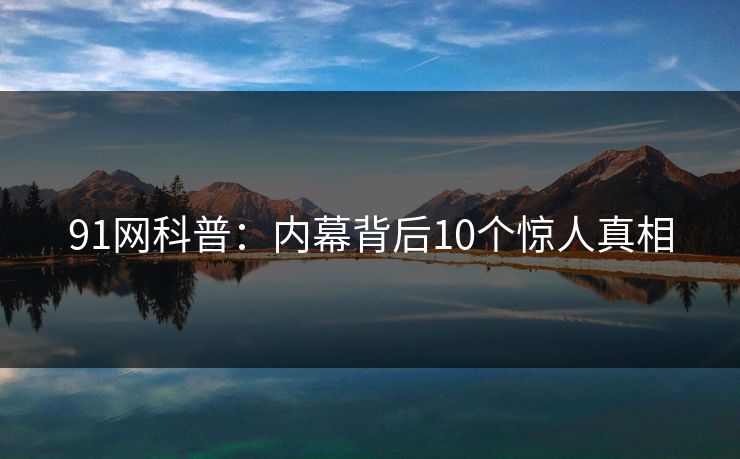 91网科普：内幕背后10个惊人真相