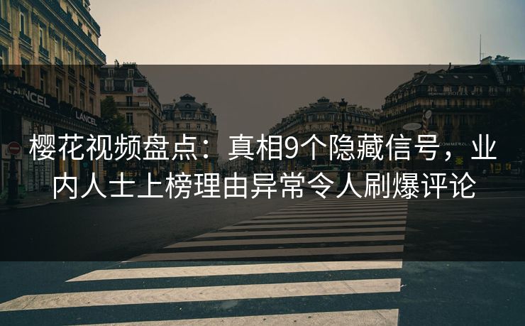 樱花视频盘点:真相9个隐藏信号,业内人士上榜理由异常令人刷爆评论 樱花视频盘点:真相9个隐藏信号,业内人士上榜理由异常令人刷爆评论