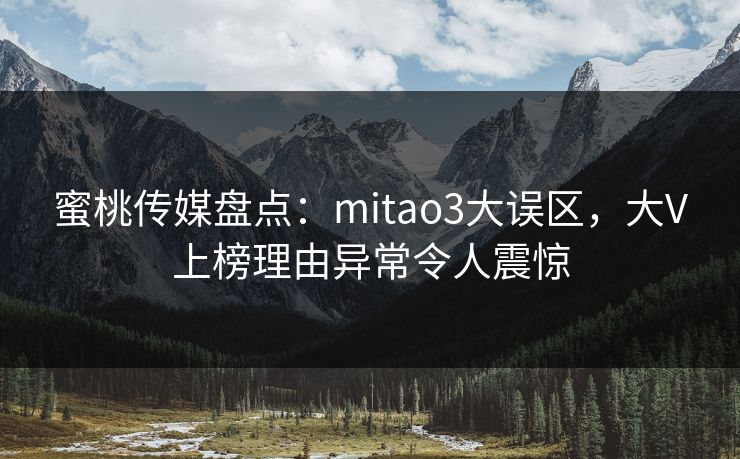 蜜桃传媒盘点:mitao3大误区,大V上榜理由异常令人震惊 蜜桃传媒盘点:mitao3大误区,大V上榜理由异常令人震惊