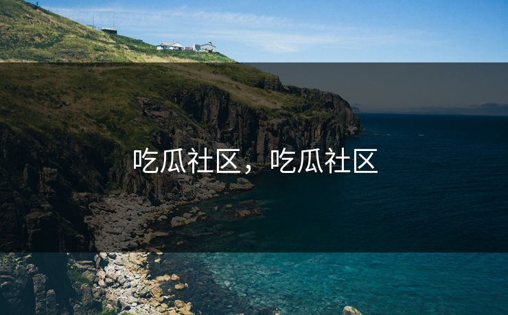 吃瓜社区，吃瓜社区