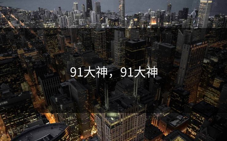 91大神，91大神