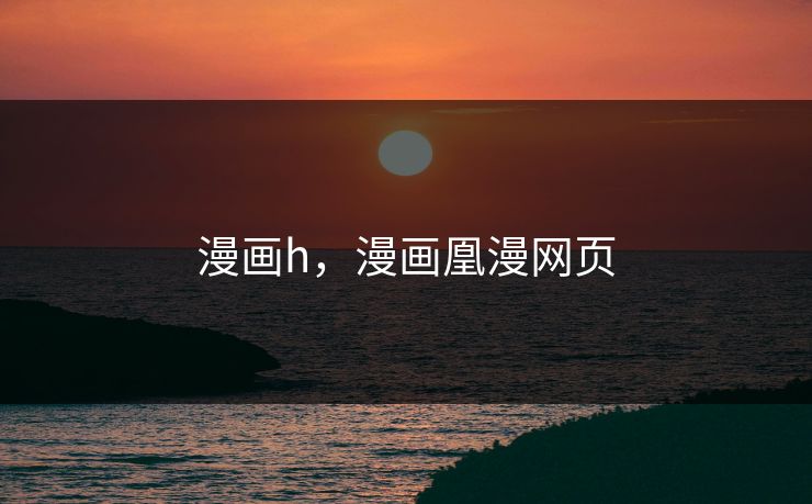 漫画h，漫画凰漫网页