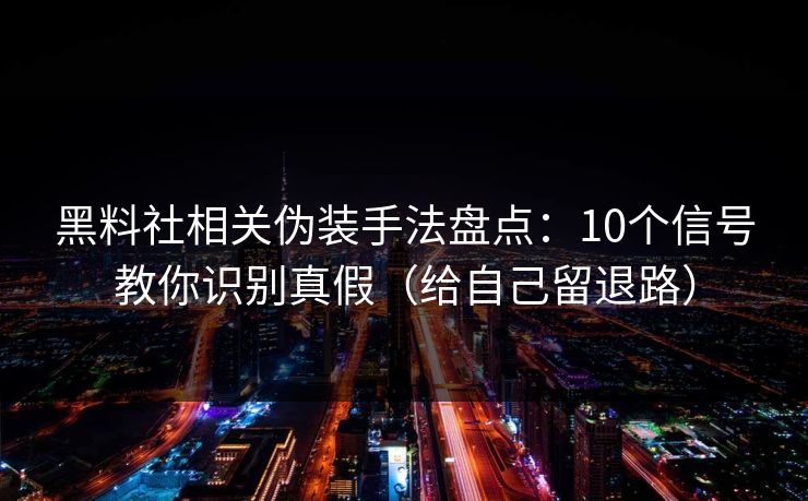 黑料社相关伪装手法盘点：10个信号教你识别真假（给自己留退路）